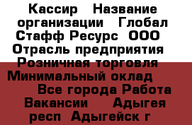 Кассир › Название организации ­ Глобал Стафф Ресурс, ООО › Отрасль предприятия ­ Розничная торговля › Минимальный оклад ­ 22 500 - Все города Работа » Вакансии   . Адыгея респ.,Адыгейск г.